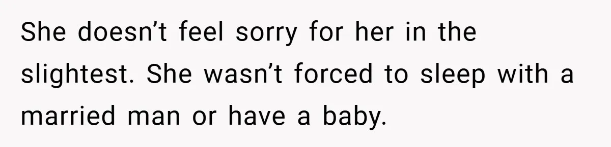 She doesn’t feel sorry for her in the slightest. She wasn’t forced to sleep with a married man or have a baby.