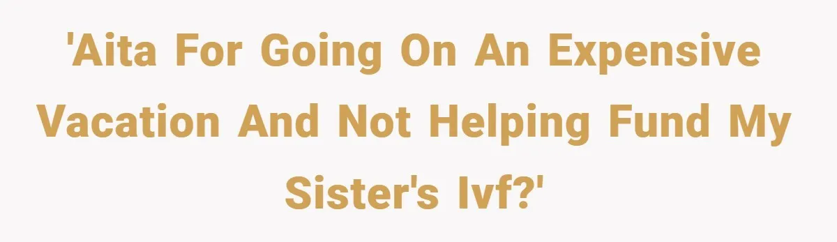 'AITA for going on an expensive vacation and not helping fund my sister's IVF?'