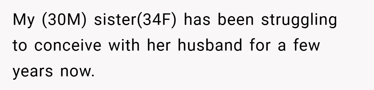 My (30M) sister(34F) has been struggling to conceive with her husband for a few years now.