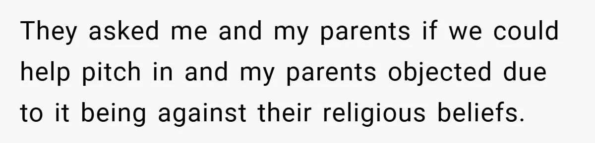 They asked me and my parents if we could help pitch in and my parents objected due to it being against their religious beliefs.