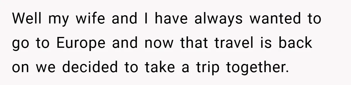 Well my wife and I have always wanted to go to Europe and now that travel is back on we decided to take a trip together.