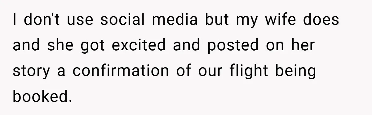 I don't use social media but my wife does and she got excited and posted on her story a confirmation of our flight being booked.