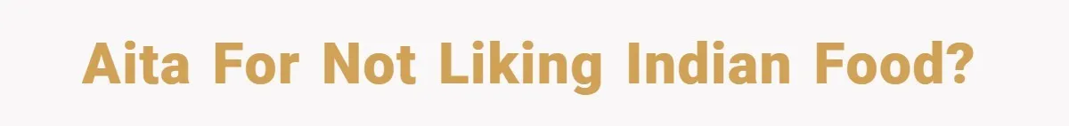 AITA for not liking Indian food?