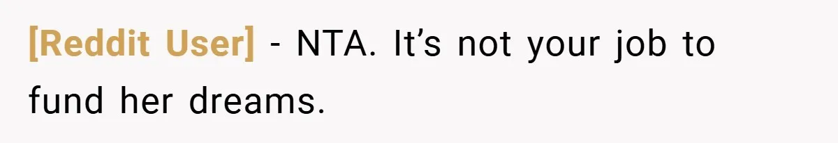 [Reddit User] − NTA. It’s not your job to fund her dreams.