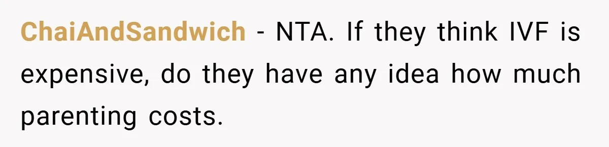 ChaiAndSandwich − NTA. If they think IVF is expensive, do they have any idea how much parenting costs.