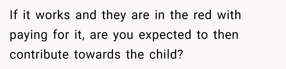 If it works and they are in the red with paying for it, are you expected to then contribute towards the child?
