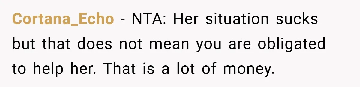Cortana_Echo − NTA: Her situation sucks but that does not mean you are obligated to help her. That is a lot of money.