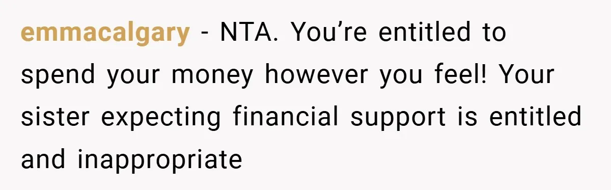emmacalgary − NTA. You’re entitled to spend your money however you feel! Your sister expecting financial support is entitled and inappropriate