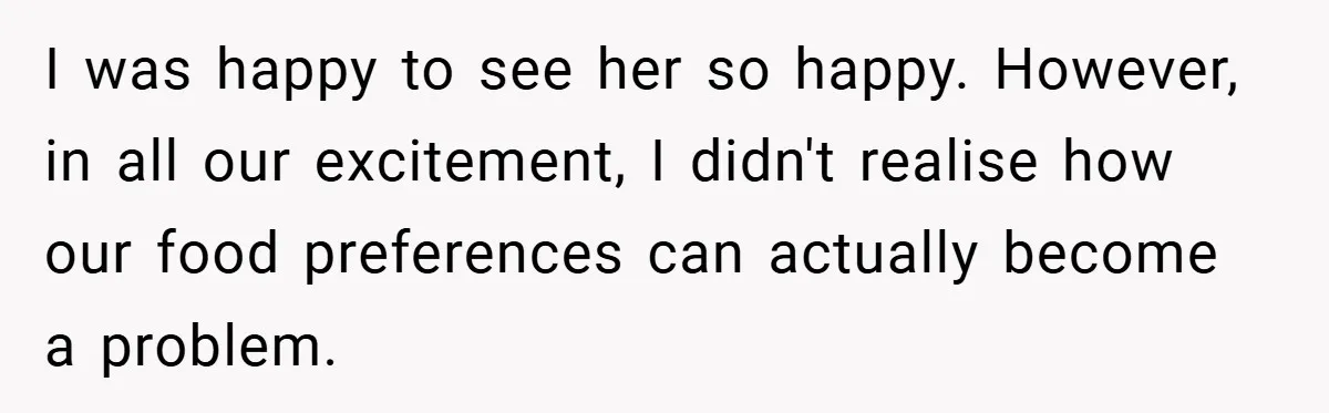 I was happy to see her so happy. However, in all our excitement, I didn't realise how our food preferences can actually become a problem.
