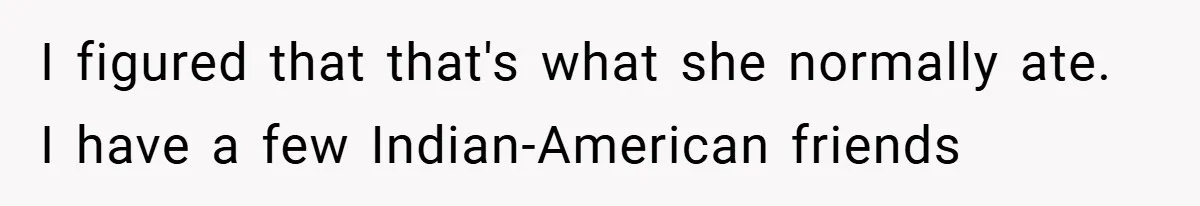 I figured that that's what she normally ate. I have a few Indian-American friends
