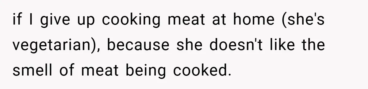 if I give up cooking meat at home (she's vegetarian), because she doesn't like the smell of meat being cooked.