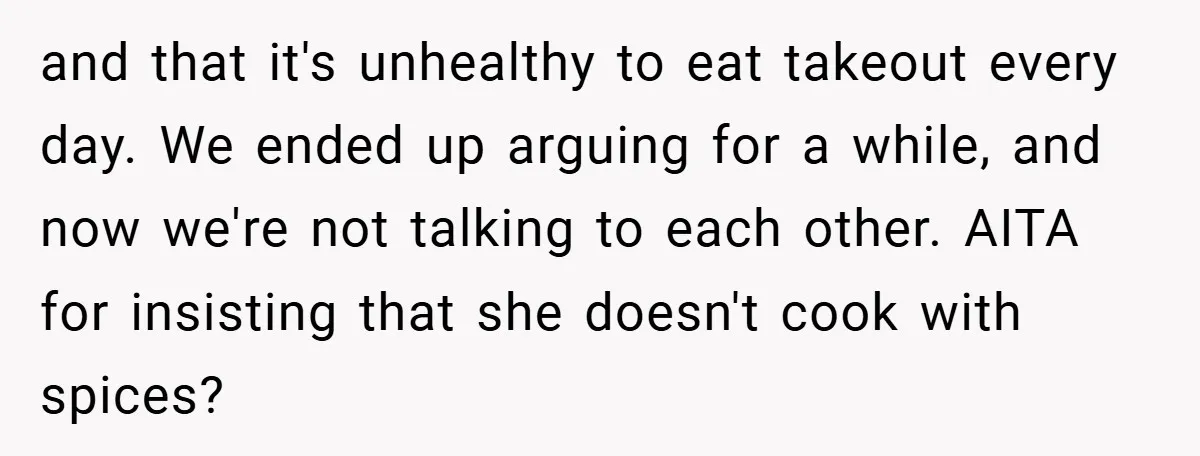 and that it's unhealthy to eat takeout every day. We ended up arguing for a while, and now we're not talking to each other. AITA for insisting that she doesn't...