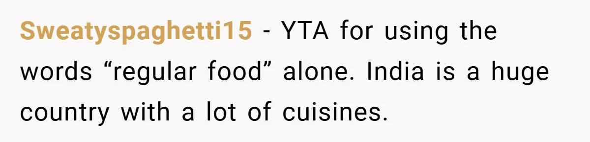 Sweatyspaghetti15 − YTA for using the words “regular food” alone. India is a huge country with a lot of cuisines.