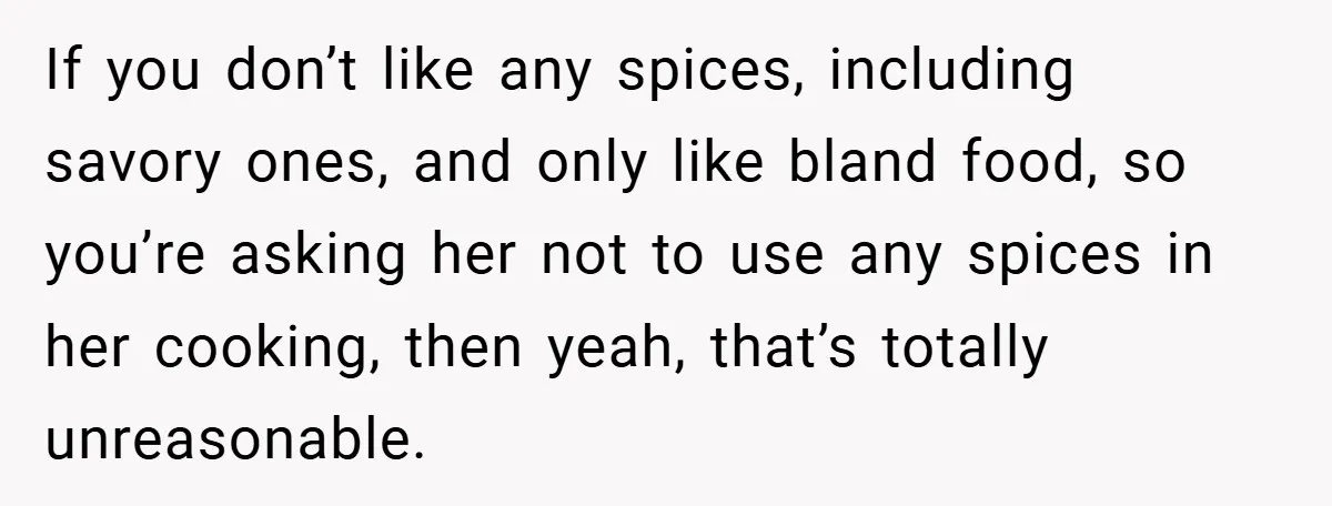 If you don’t like any spices, including savory ones, and only like bland food, so you’re asking her not to use any spices in her cooking, then yeah, that’s totally...