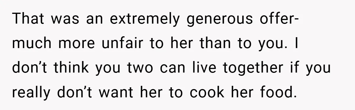 That was an extremely generous offer- much more unfair to her than to you. I don’t think you two can live together if you really don’t want her to cook...