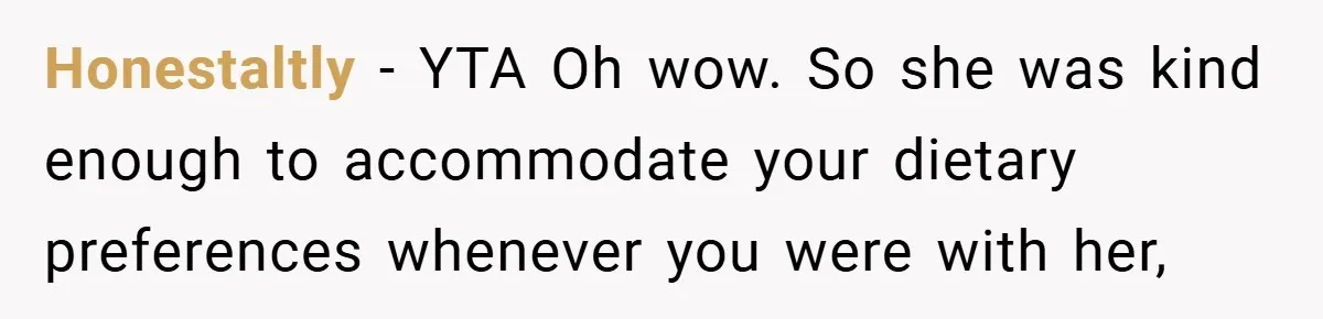 Honestaltly − YTA Oh wow. So she was kind enough to accommodate your dietary preferences whenever you were with her,