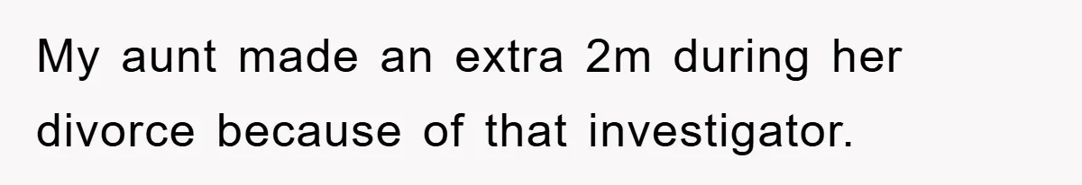My aunt made an extra 2m during her divorce because of that investigator.