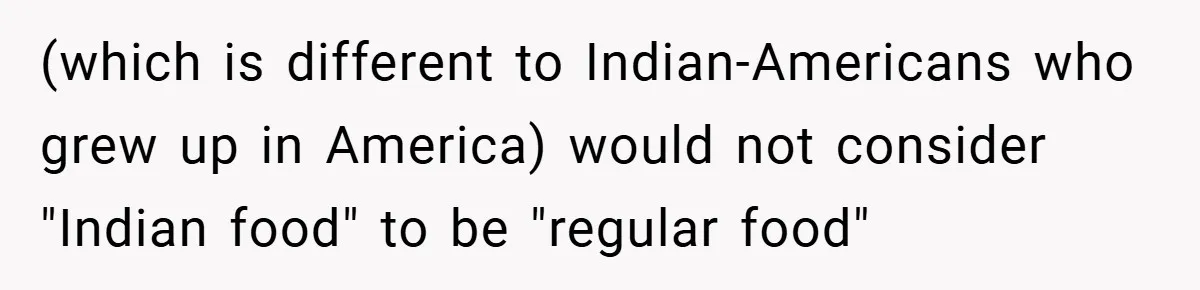 (which is different to Indian-Americans who grew up in America) would not consider "Indian food" to be "regular food"