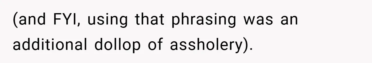 (and FYI, using that phrasing was an additional dollop of assholery).