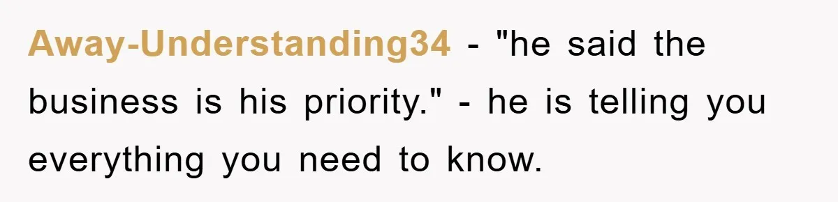 Away-Understanding34 − "he said the business is his priority." - he is telling you everything you need to know.