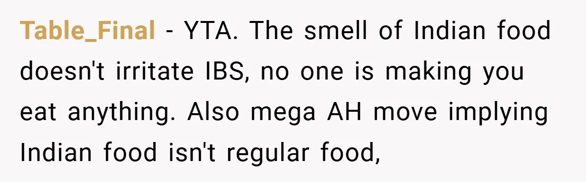 Table_Final − YTA. The smell of Indian food doesn't irritate IBS, no one is making you eat anything. Also mega AH move implying Indian food isn't regular food,
