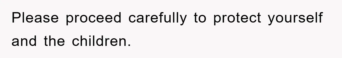 Please proceed carefully to protect yourself and the children.