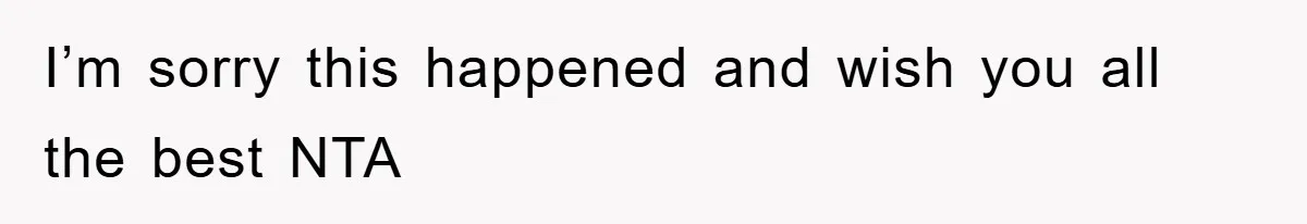 I’m sorry this happened and wish you all the best NTA