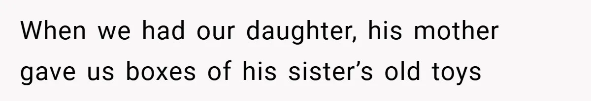 When we had our daughter, his mother gave us boxes of his sister’s old toys