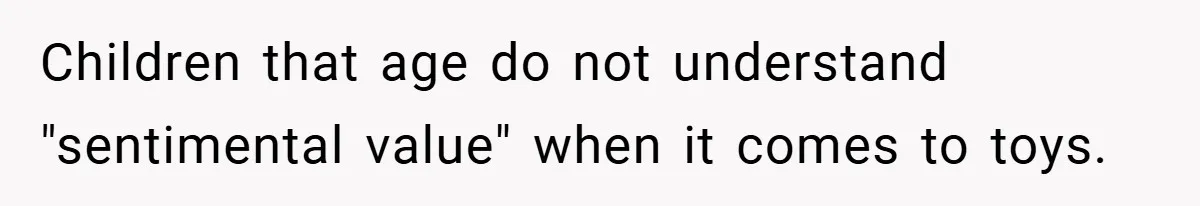 Children that age do not understand "sentimental value" when it comes to toys.
