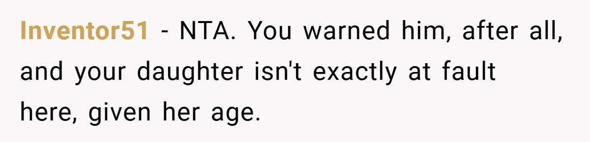 Inventor51 − NTA. You warned him, after all, and your daughter isn't exactly at fault here, given her age.