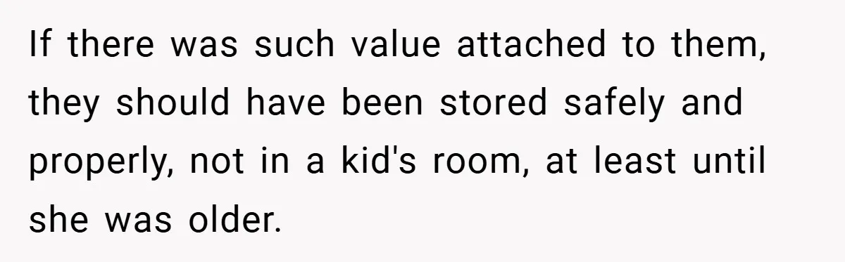 If there was such value attached to them, they should have been stored safely and properly, not in a kid's room, at least until she was older.