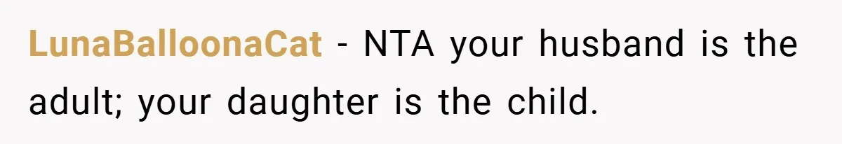 LunaBalloonaCat − NTA your husband is the adult; your daughter is the child.