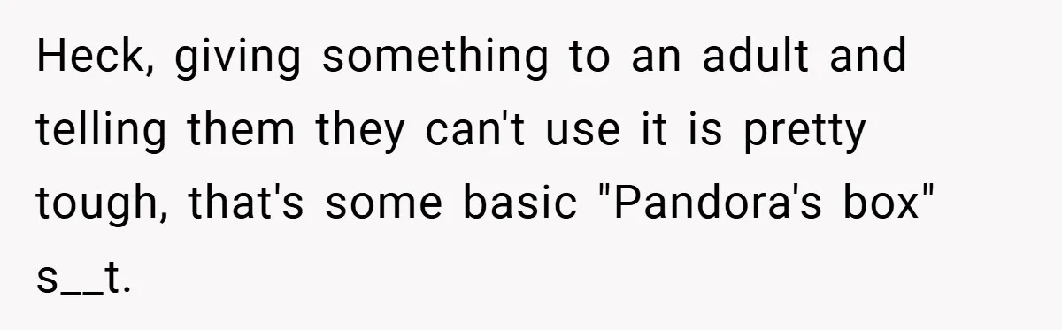 Heck, giving something to an adult and telling them they can't use it is pretty tough, that's some basic "Pandora's box" s__t.
