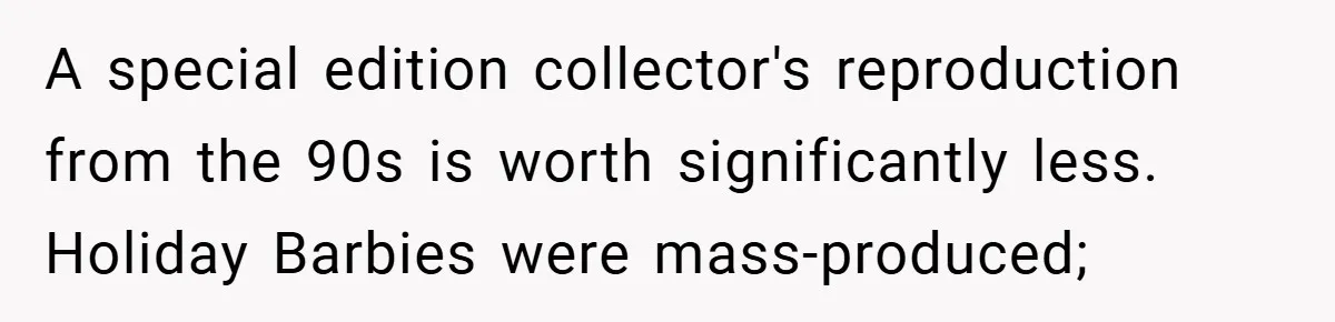 A special edition collector's reproduction from the 90s is worth significantly less. Holiday Barbies were mass-produced;