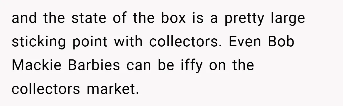and the state of the box is a pretty large sticking point with collectors. Even Bob Mackie Barbies can be iffy on the collectors market.