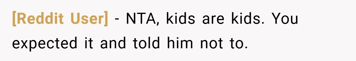[Reddit User] − NTA, kids are kids. You expected it and told him not to.
