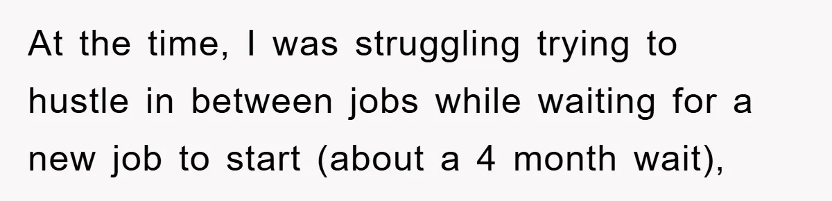 At the time, I was struggling trying to hustle in between jobs while waiting for a new job to start (about a 4 month wait),