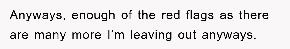 Anyways, enough of the red flags as there are many more I’m leaving out anyways.