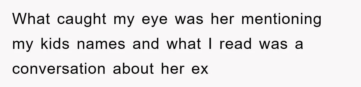 What caught my eye was her mentioning my kids names and what I read was a conversation about her ex