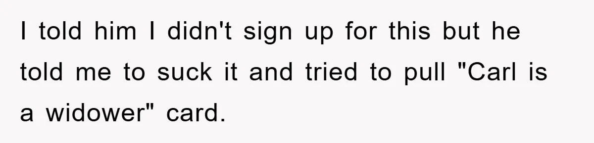 I told him I didn't sign up for this but he told me to suck it and tried to pull "Carl is a widower" card.