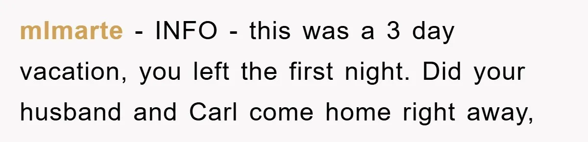 mlmarte − INFO - this was a 3 day vacation, you left the first night. Did your husband and Carl come home right away,