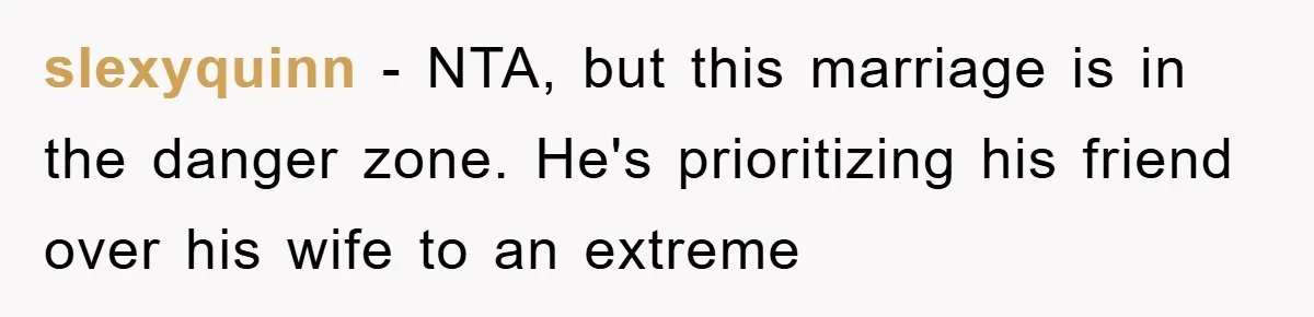 slexyquinn − NTA, but this marriage is in the danger zone. He's prioritizing his friend over his wife to an extreme