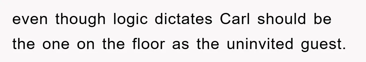 even though logic dictates Carl should be the one on the floor as the uninvited guest.