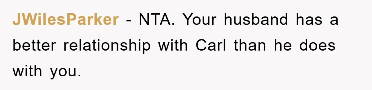 JWilesParker − NTA. Your husband has a better relationship with Carl than he does with you.