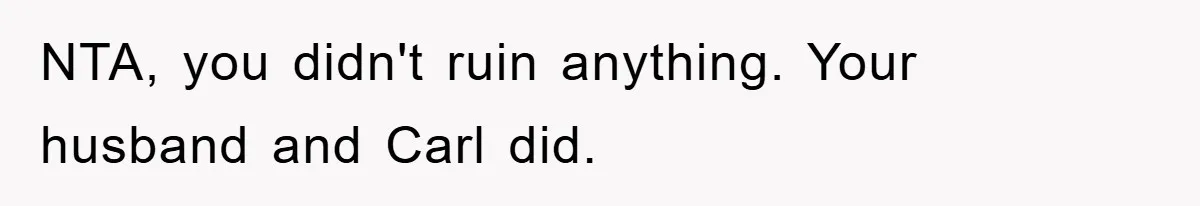 NTA, you didn't ruin anything. Your husband and Carl did.