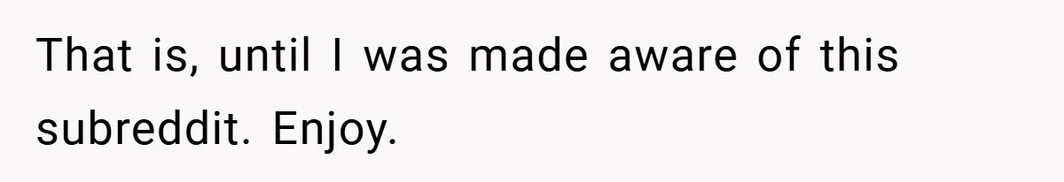 That is, until I was made aware of this subreddit. Enjoy.