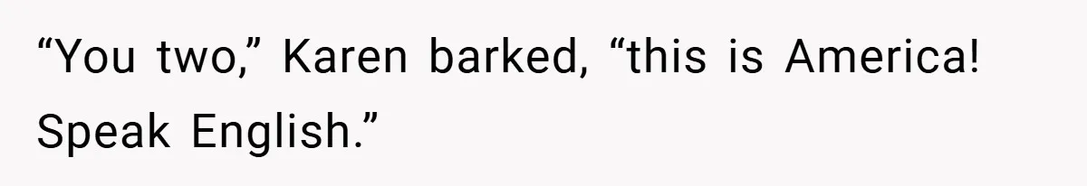 “You two,” Karen barked, “this is America! Speak English.”