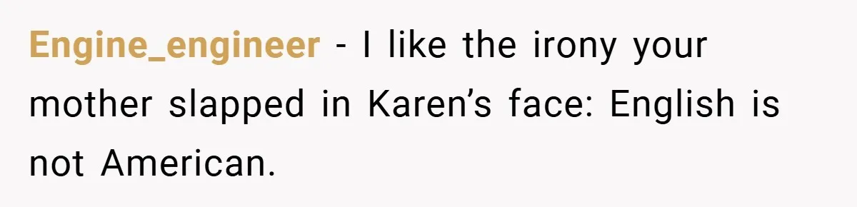 Engine_engineer − I like the irony your mother slapped in Karen’s face: English is not American.