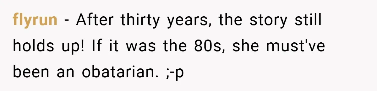 flyrun − After thirty years, the story still holds up! If it was the 80s, she must've been an obatarian. ;-p