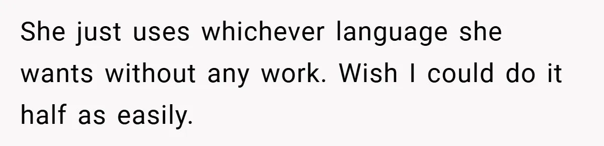 She just uses whichever language she wants without any work. Wish I could do it half as easily.